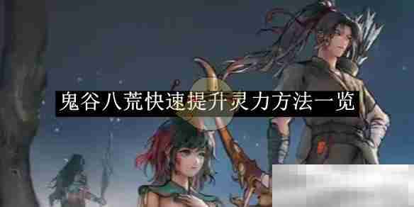 《鬼谷八荒》快速提升灵力方法一览