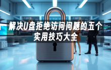 解决U盘拒绝访问问题的五个实用技巧大全