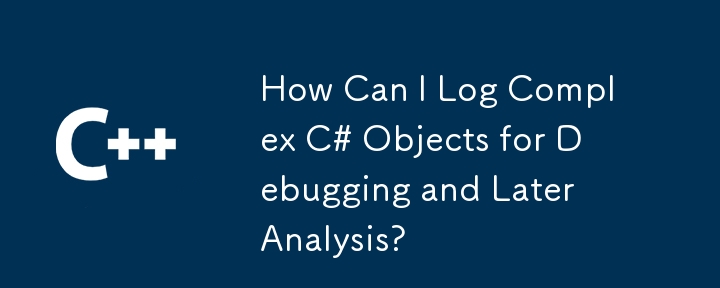 如何記錄複雜的 C# 物件以進行調試和後續分析？
