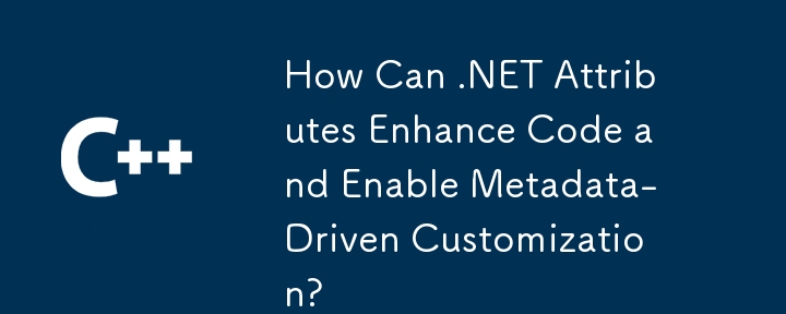 .NET 属性如何增强代码并启用元数据驱动的自定义？