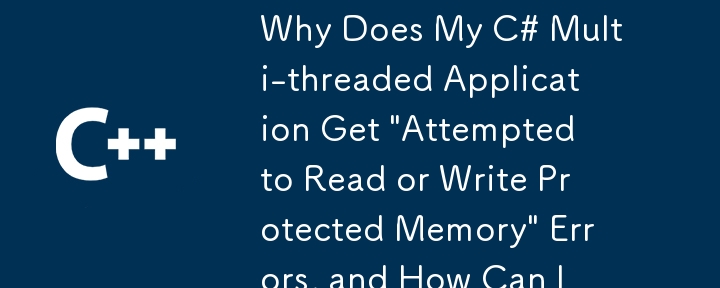 Why Does My C# Multi-threaded Application Get 'Attempted to Read or Write Protected Memory' Errors, and How Can I Fix Them?