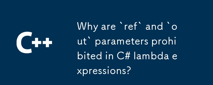 Why are `ref` and `out` parameters prohibited in C# lambda expressions?