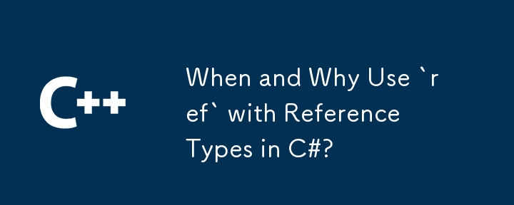 When and Why Use `ref` with Reference Types in C#?