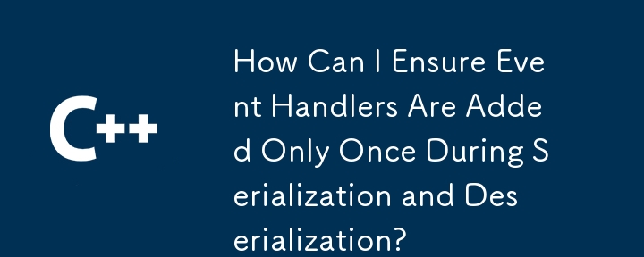 Comment puis-je m'assurer que les gestionnaires d'événements ne sont ajoutés qu'une seule fois lors de la sérialisation et de la désérialisation ?