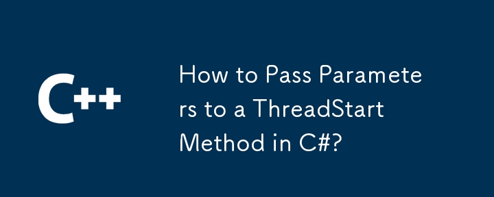 How to Pass Parameters to a ThreadStart Method in C#?