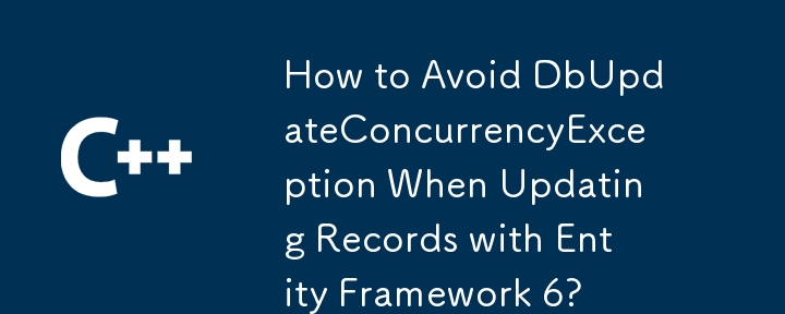 How to Avoid DbUpdateConcurrencyException When Updating Records with Entity Framework 6?