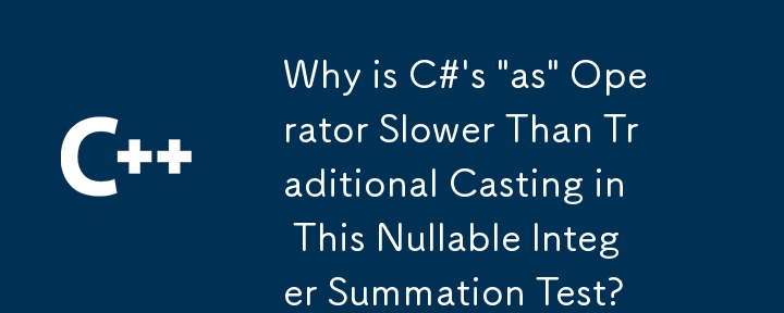 Why is C#'s 'as' Operator Slower Than Traditional Casting in This Nullable Integer Summation Test?