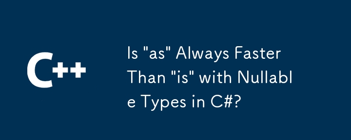 Is 'as' Always Faster Than 'is' with Nullable Types in C#?