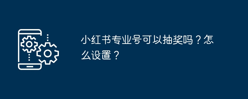 小红书专业号可以抽奖吗?怎么设置?