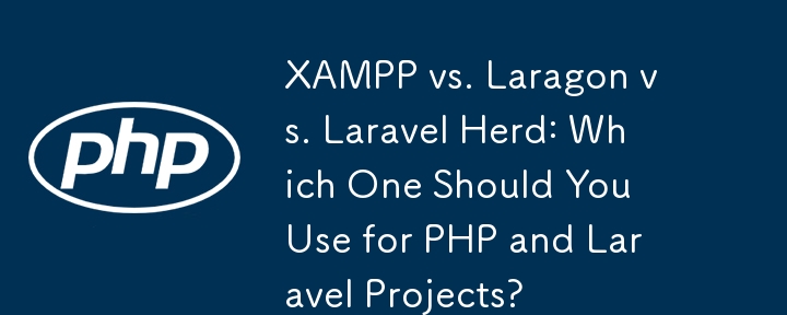 XAMPP vs. Laragon vs. Laravel Herd: Welches sollten Sie für PHP- und Laravel-Projekte verwenden?