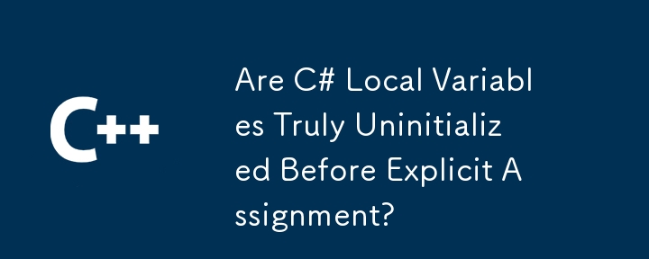 Are C# Local Variables Truly Uninitialized Before Explicit Assignment?