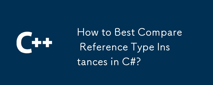 How to Best Compare Reference Type Instances in C#?