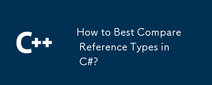 How to Best Compare Reference Types in C#?