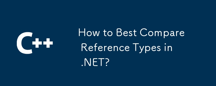 How to Best Compare Reference Types in .NET?