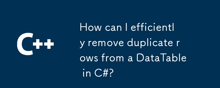 How can I efficiently remove duplicate rows from a DataTable in C#?