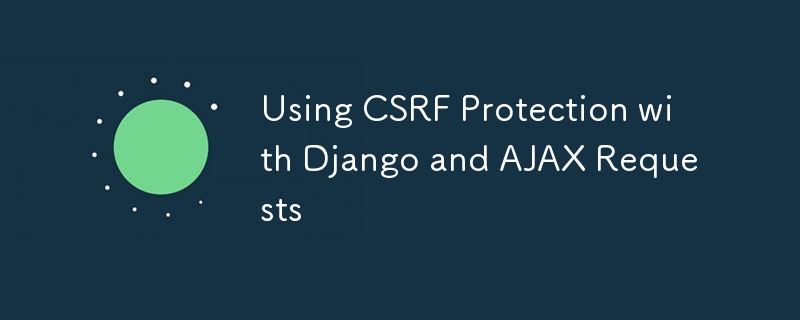 将 CSRF 保护与 Django 和 AJAX 请求结合使用