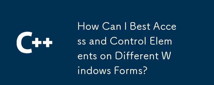如何最好地访问和控制不同 Windows 窗体上的元素？