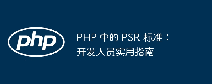 php 中的 psr 标准：开发人员实用指南