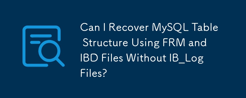 在没有IB_Log文件的情况下，可以使用FRM和IBD文件恢复MySQL表结构吗？