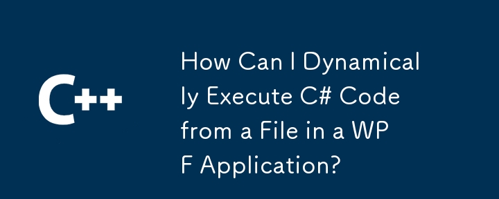 如何从 WPF 应用程序中的文件动态执行 C# 代码？