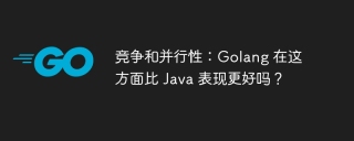 竞争和并行性:golang 在这方面比 java 表现更好吗?