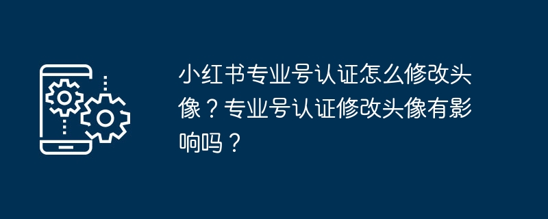 小红书专业号认证怎么修改头像？专业号认证修改头像有影响吗？