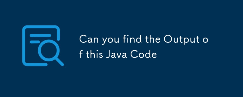 Pouvez-vous trouver la sortie de ce code Java