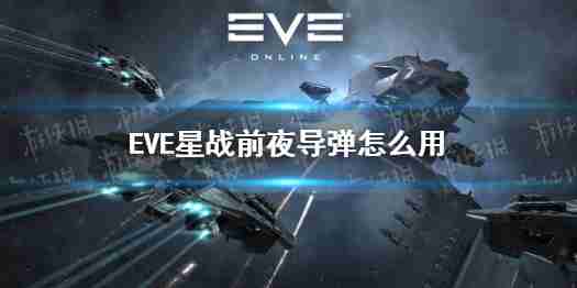 eve星战前夜手游导弹如何使用  eve星战前夜手游导弹详解