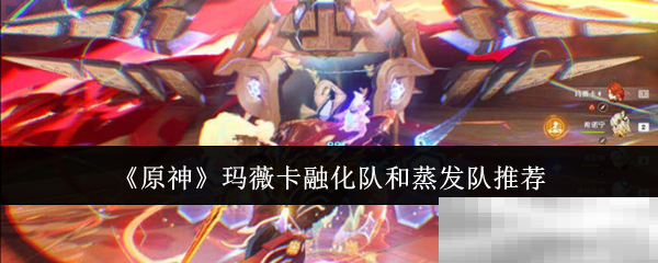 《原神》玛薇卡融化队和蒸发队推荐