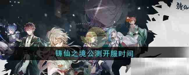 《铸仙之境》公测开服时间