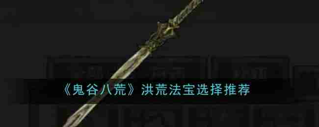《鬼谷八荒》洪荒法宝选择攻略