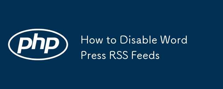 如何禁用 WordPress RSS 源