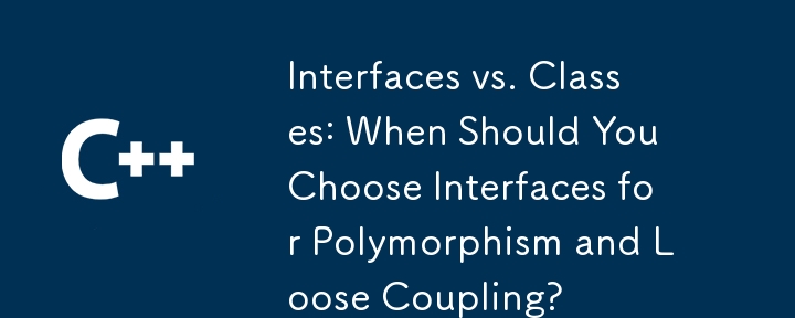 接口与类：什么时候应该选择接口来实现多态性和松耦合？