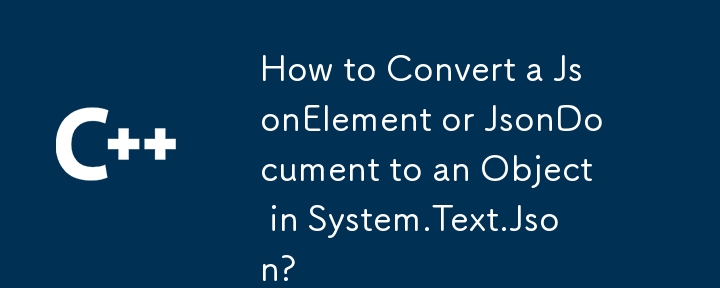 Wie konvertiere ich ein JsonElement oder JsonDocument in ein Objekt in System.Text.Json?