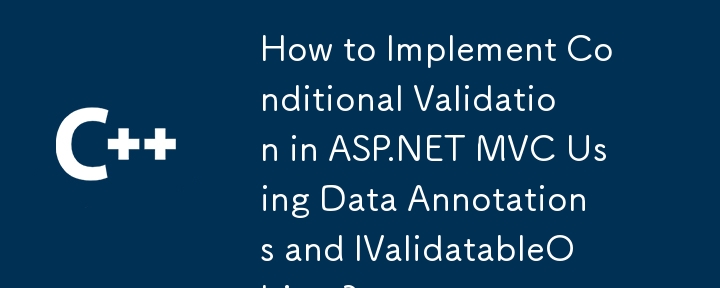 Wie implementiert man eine bedingte Validierung in ASP.NET MVC mithilfe von Datenanmerkungen und IValidatableObject?