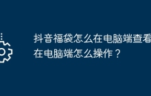 抖音福袋怎么在电脑端查看？在电脑端怎么操作？