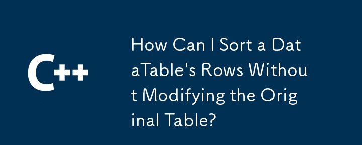 元のテーブルを変更せずに DataTable の行を並べ替えるにはどうすればよいですか?