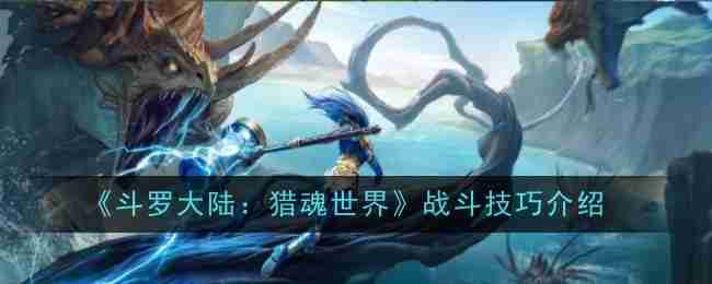 《斗罗大陆:猎魂世界》战斗技巧介绍