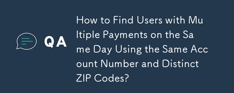 同じ口座番号と異なる郵便番号を使用して、同日に複数の支払いを行うユーザーを見つける方法は?