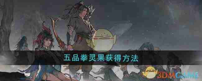 《鬼谷八荒》五品拳灵果获得方法