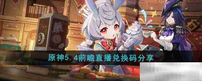 《原神》5.4版本前瞻直播兑换码分享