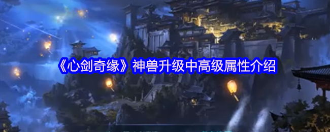 《心剑奇缘》神兽升级中高级属性介绍