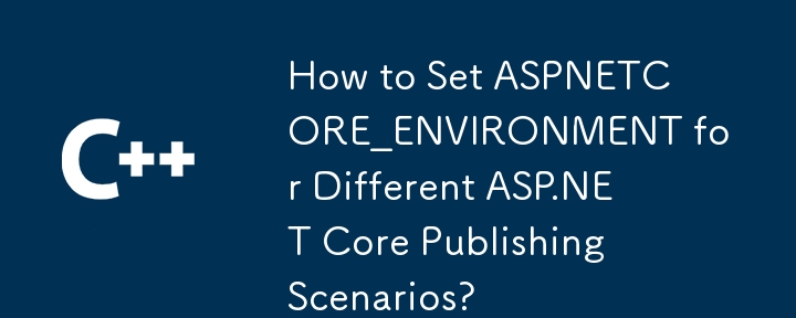 さまざまな ASP.NET Core 公開シナリオに合わせて ASPNETCORE_ENVIRONMENT を設定するにはどうすればよいですか?