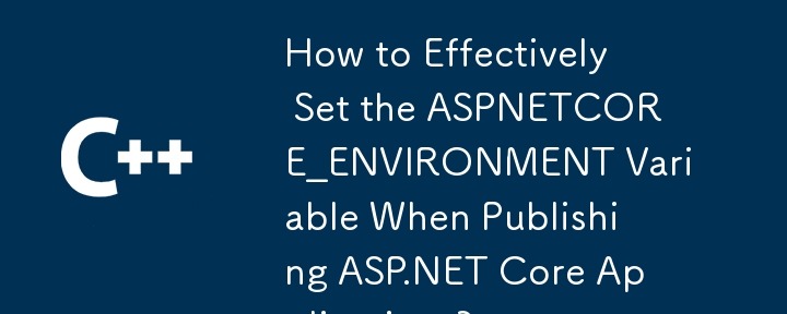 ASP.NET Core アプリケーションを公開するときに ASPNETCORE_ENVIRONMENT 変数を効果的に設定する方法