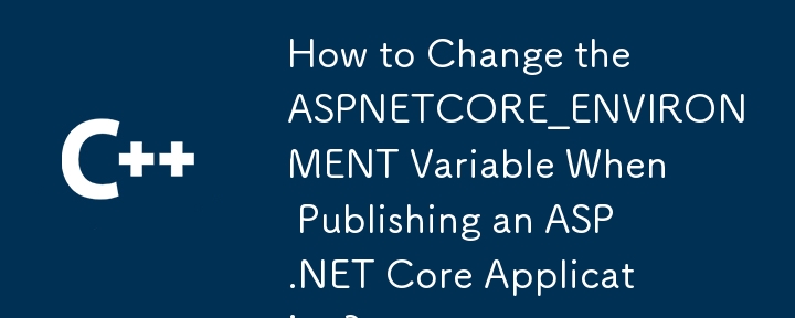 ASP.NET Core アプリケーションを公開するときに ASPNETCORE_ENVIRONMENT 変数を変更するにはどうすればよいですか?