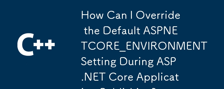 ASP.NET Core アプリケーションの公開中にデフォルトの ASPNETCORE_ENVIRONMENT 設定をオーバーライドするにはどうすればよいですか?