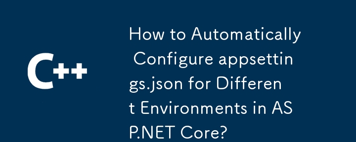 ASP.NET Core のさまざまな環境に合わせて appsettings.json を自動的に構成する方法