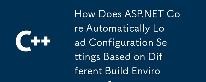 ASP.NET Core は、さまざまなビルド環境に基づいて構成設定をどのように自動的に読み込みますか?