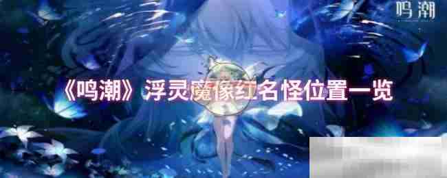《鸣潮》浮灵魔像红名怪位置一览
