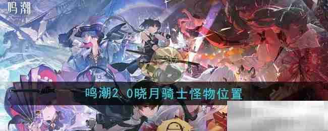 《鸣潮》2.0晓月骑士怪物位置